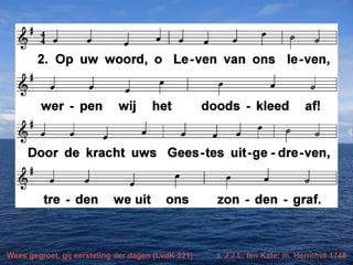 Wees gegroet, gij eersteling der dagen (LvdK 221) t. J.J.L. ten Kate; m. Herrnhut 1748
 