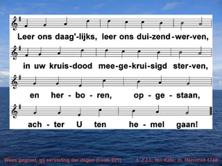 Wees gegroet, gij eersteling der dagen (LvdK 221) t. J.J.L. ten Kate; m. Herrnhut 1748
 