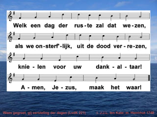 Wees gegroet, gij eersteling der dagen (LvdK 221) t. J.J.L. ten Kate; m. Herrnhut 1748
 