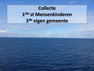 Collecte
1ste st Mensenkinderen
2de eigen gemeente
 