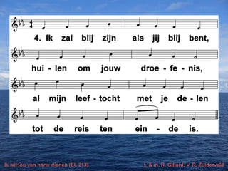 Ik wil jou van harte dienen (EL 213) t. & m. R. Gillard; v. R. Zuiderveld
 