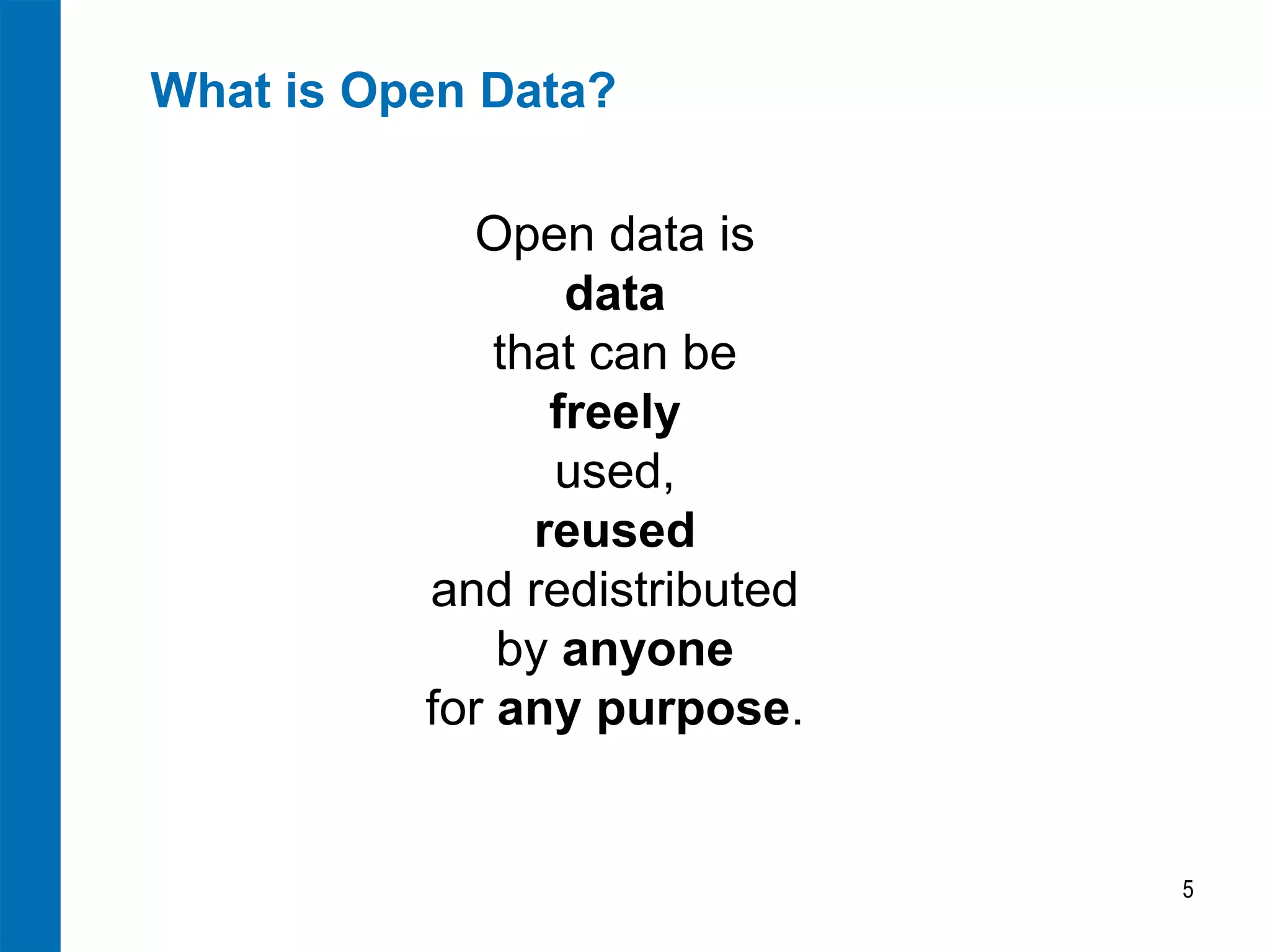 What is Open Data?
5
Open data is
data
that can be
freely
used,
reused
and redistributed
by anyone
for any purpose.
 