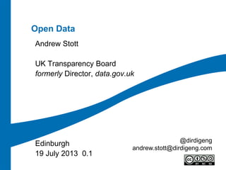 Open Data
Andrew Stott
UK Transparency Board
formerly Director, data.gov.uk
Edinburgh
19 July 2013 0.1
@dirdigeng
andrew.stott@dirdigeng.com
 