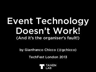 Event Technology
Doesn’t Work!
(And it’s the organiser’s fault!)
by Gianfranco Chicco (@gchicco)
TechFest London 2013
 
