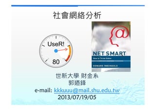 世新大學 財金系
郭迺鋒
e-mail: kkkuuu@mail.shu.edu.tw
2013/07/19/05 1
80
UseR!
0 100
社會網絡分析
 