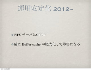 運用安定化 2012~
NFS サーバはSPOF
稀に Buffer cache が肥大化して障害になる
13年7月20日土曜日
 