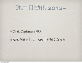 運用自動化 2013~
Chef, Capistrano 導入
NFSを廃止して、SPOFが無くなった
13年7月20日土曜日
 