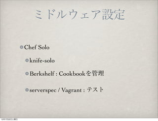 ミドルウェア設定
Chef Solo
knife-solo
Berkshelf : Cookbookを管理
serverspec / Vagrant : テスト
13年7月20日土曜日
 