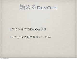 始めるDevOps
アカツキでのDevOps事例
どのように始めればいいのか
13年7月20日土曜日
 