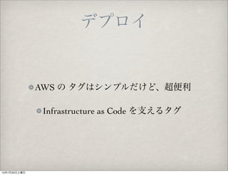 デプロイ
AWS の タグはシンプルだけど、超便利
Infrastructure as Code を支えるタグ
13年7月20日土曜日
 