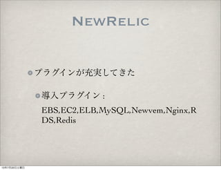 プラグインが充実してきた
導入プラグイン :
EBS,EC2,ELB,MySQL,Newvem,Nginx,R
DS,Redis
NewRelic
13年7月20日土曜日
 
