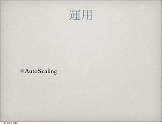 運用
AutoScaling
13年7月20日土曜日
 