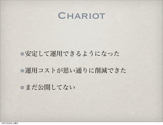 安定して運用できるようになった
運用コストが思い通りに削減できた
まだ公開してない
Chariot
13年7月20日土曜日
 