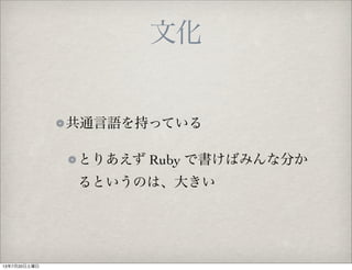 共通言語を持っている
とりあえず Ruby で書けばみんな分か
るというのは、大きい
文化
13年7月20日土曜日
 