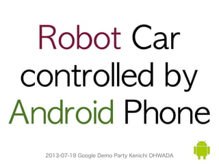 2013-07-19 Google Demo Party Kenichi OHWADA
Robot	 Car
controlled	 by
Android	 Phone
 