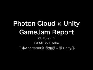 Photon Cloud Unity
GameJam Report
2013-7-19
GTMF in Osaka
日本Androidの会 秋葉原支部 Unity部
 