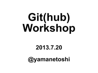Git(hub)
Workshop
2013.7.20
@yamanetoshi
 