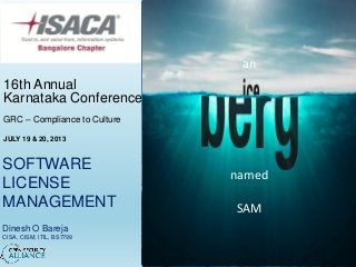 SOFTWARE
LICENSE
MANAGEMENT
Dinesh O Bareja
CISA, CISM, ITIL, BS7799
16th Annual
Karnataka Conference
GRC – Compliance to Culture
JULY 19 & 20, 2013
named
SAM
an
 