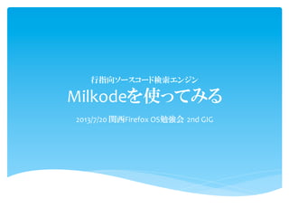 行指向ソースコード検索エンジン	
  
Milkodeを使ってみる
2013/7/20	
  関西Firefox	
  OS勉強会  2nd	
  GIG
 