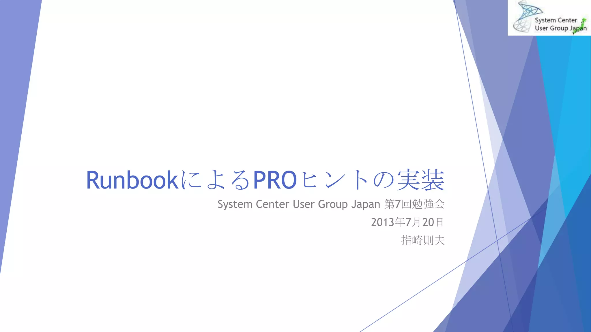 RunbookによるPROヒントの実装
System Center User Group Japan 第7回勉強会
2013年7月20日
指崎則夫
 