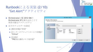 Runbookˤgװ (2/10)
Get Alertƥӥƥ
? OrchestratorSC 2012 OM
Orchestrator IPMzळȤ
ÿܤʥƥӥƥ
? ¤Υե륿`O
? [Q״B]Ҏ
? [˥`֥ȤΥإ륹״B]
Clitical
? [ǰ]
PRO ӵĥʹ
2013/07/20 26
 