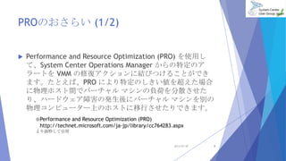PROΤ餤 (1/2)
? Performance and Resource Optimization (PRO) ʹä
ơSystem Center Operations Manager ضΥ
`Ȥ VMM ޏͥ˽YӤĤ뤳ȤǤ
ޤȤСPRO ˤضΤ򳬤
ۥgǥЩ` ޥؓɤɢ
ꡢϩ`ɥϺΰk˥Щ` ޥe
ԥ``ϤΥۥȤФǤޤ
2013/07/20 8
Performance and Resource Optimization (PRO)
http://technet.microsoft.com/ja-jp/library/cc764283.aspx
i
 