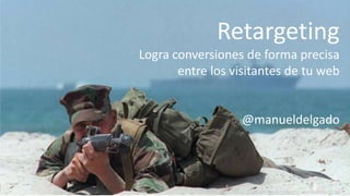 This is marketing, por Manuel Delgado http://manueldelgado.com
Retargeting
Logra conversiones de forma precisa
entre los visitantes de tu web
@manueldelgado
Foto por ExpertInfantry, con licencia CC by
 