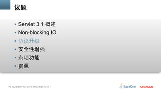 Copyright © 2013 Oracle and/or its affiliates. All rights reserved.17
议题
§  Servlet 3.1 概述
§  Non-blocking IO
§  协议升级
§  安全性增强	
§  杂项功能	
§  资源
 