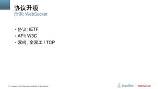 Copyright © 2013 Oracle and/or its affiliates. All rights reserved.19
协议升级
§  协议: IETF
§  API: W3C
§  双向，全双工 / TCP
示例: WebSocket
 