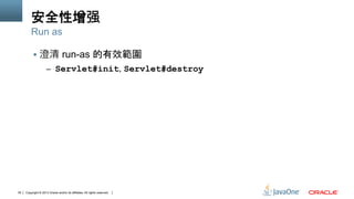 Copyright © 2013 Oracle and/or its affiliates. All rights reserved.35
安全性增强
§  澄清 run-as 的有效範圍
–  Servlet#init, Servlet#destroy
Run as
 