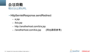 Copyright © 2013 Oracle and/or its affiliates. All rights reserved.42
杂项功能
§  HttpServletResponse.sendRedirect
–  a.jsp
–  /b/a.jsp
–  http://anotherhost.com/b/a.jsp
–  //anotherhost.com/b/a.jsp (网络路径参考)
相对协议的URL
 