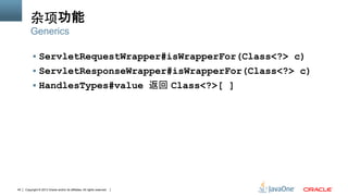 Copyright © 2013 Oracle and/or its affiliates. All rights reserved.45
杂项功能
§  ServletRequestWrapper#isWrapperFor(Class<?> c)
§  ServletResponseWrapper#isWrapperFor(Class<?> c)
§  HandlesTypes#value 返回 Class<?>[ ]
Generics
 