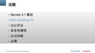 Copyright © 2013 Oracle and/or its affiliates. All rights reserved.6
议题
§  Servlet 3.1 概述
§  Non-blocking IO
§  协议升级	
§  安全性增强	
§  杂项功能	
§  资源
 