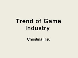 Trend of Game
Industry
Christina Hsu
 