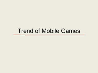 Trend of Mobile Games
 