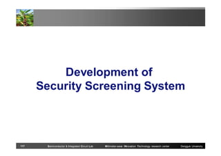 Development of
Security Screening System

117

Semiconductor & Integrated Circuit Lab

Millimeter-wave INnovation Technology research center

Dongguk University

 