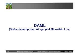 DAML
(Dielectric-supported Air-gapped Microstrip Line)

12

Semiconductor & Integrated Circuit Lab

Millimeter-wave INnovation Technology research center

Dongguk University

 