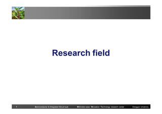 Research field

1

Semiconductor & Integrated Circuit Lab

Millimeter-wave INnovation Technology research center

Dongguk University

 