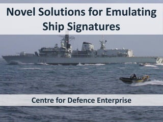Novel Solutions for Emulating
Ship Signatures
Centre for Defence Enterprise
 
