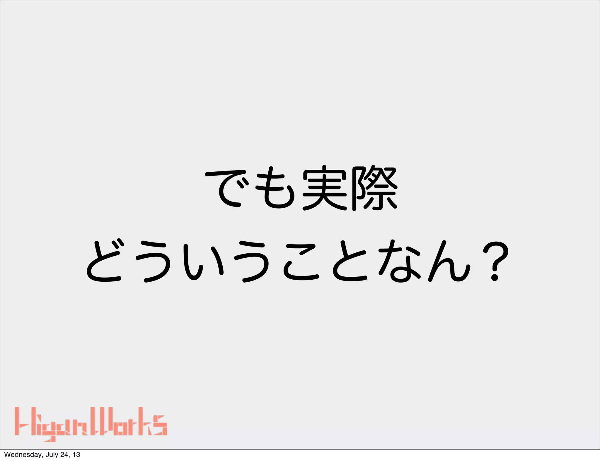 でも実際
どういうことなん？
Wednesday, July 24, 13
 