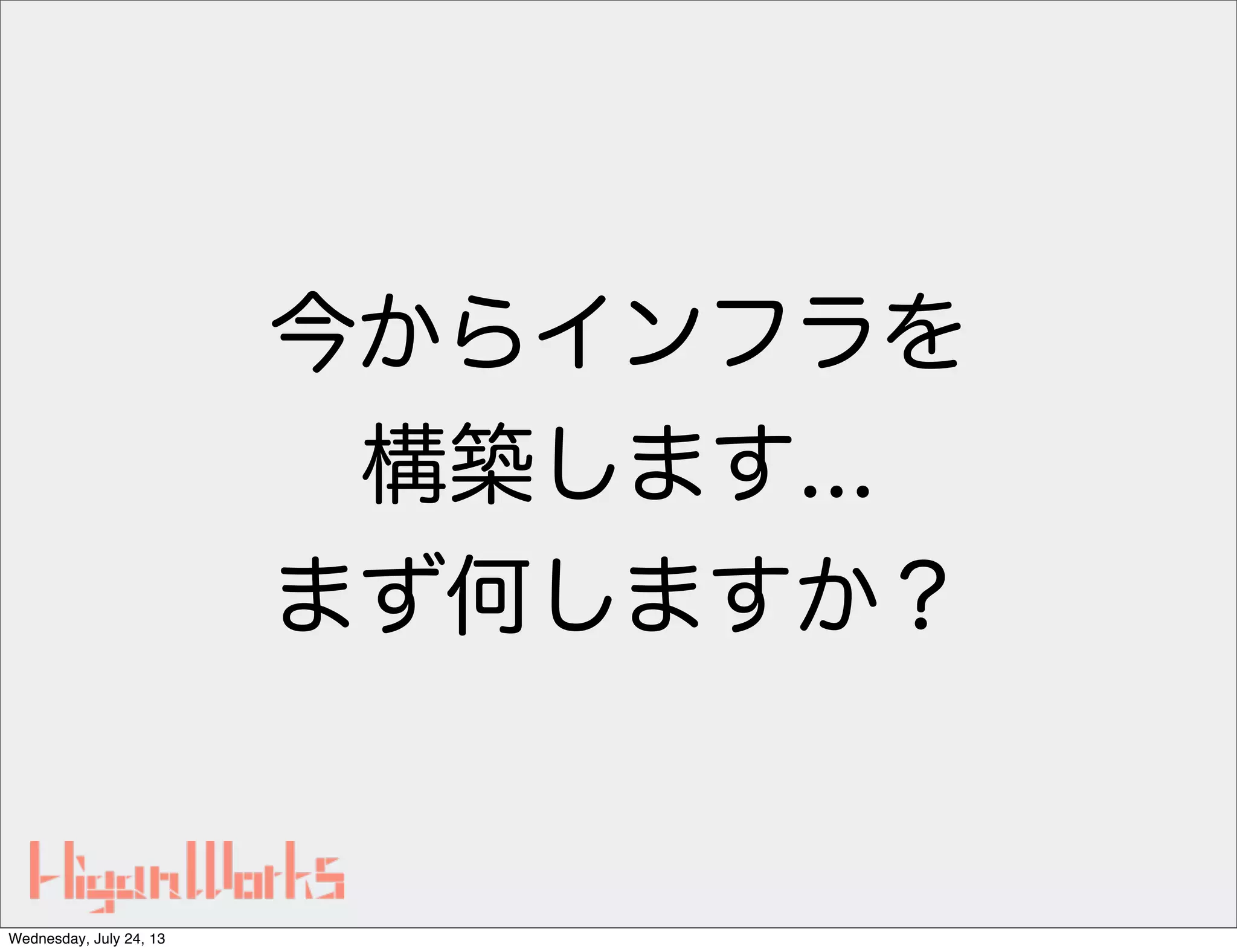 今からインフラを
構築します...
まず何しますか？
Wednesday, July 24, 13
 