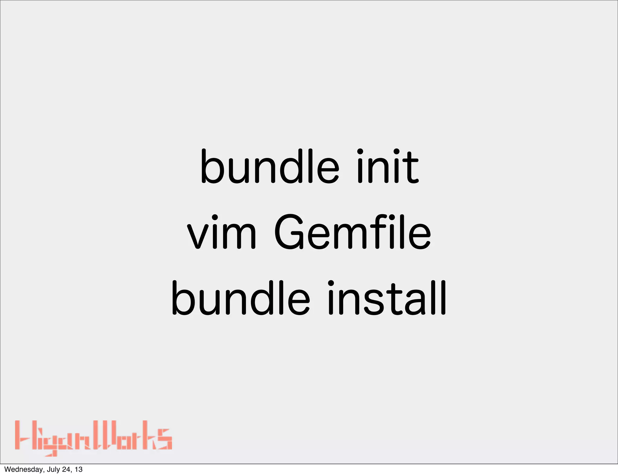 bundle init
vim Gemﬁle
bundle install
Wednesday, July 24, 13
 