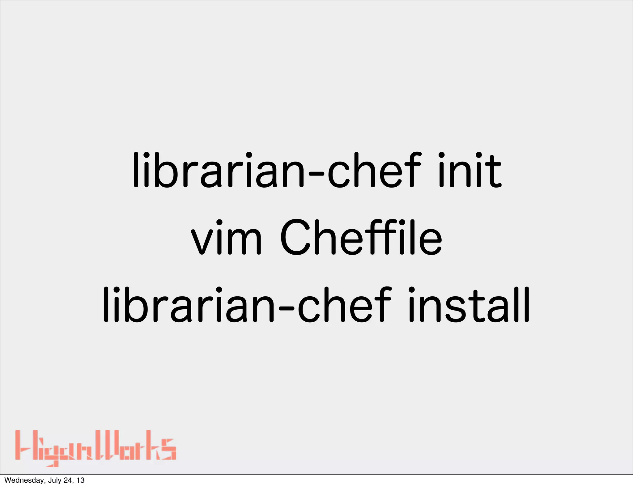 librarian-chef init
vim Cheﬃle
librarian-chef install
Wednesday, July 24, 13
 