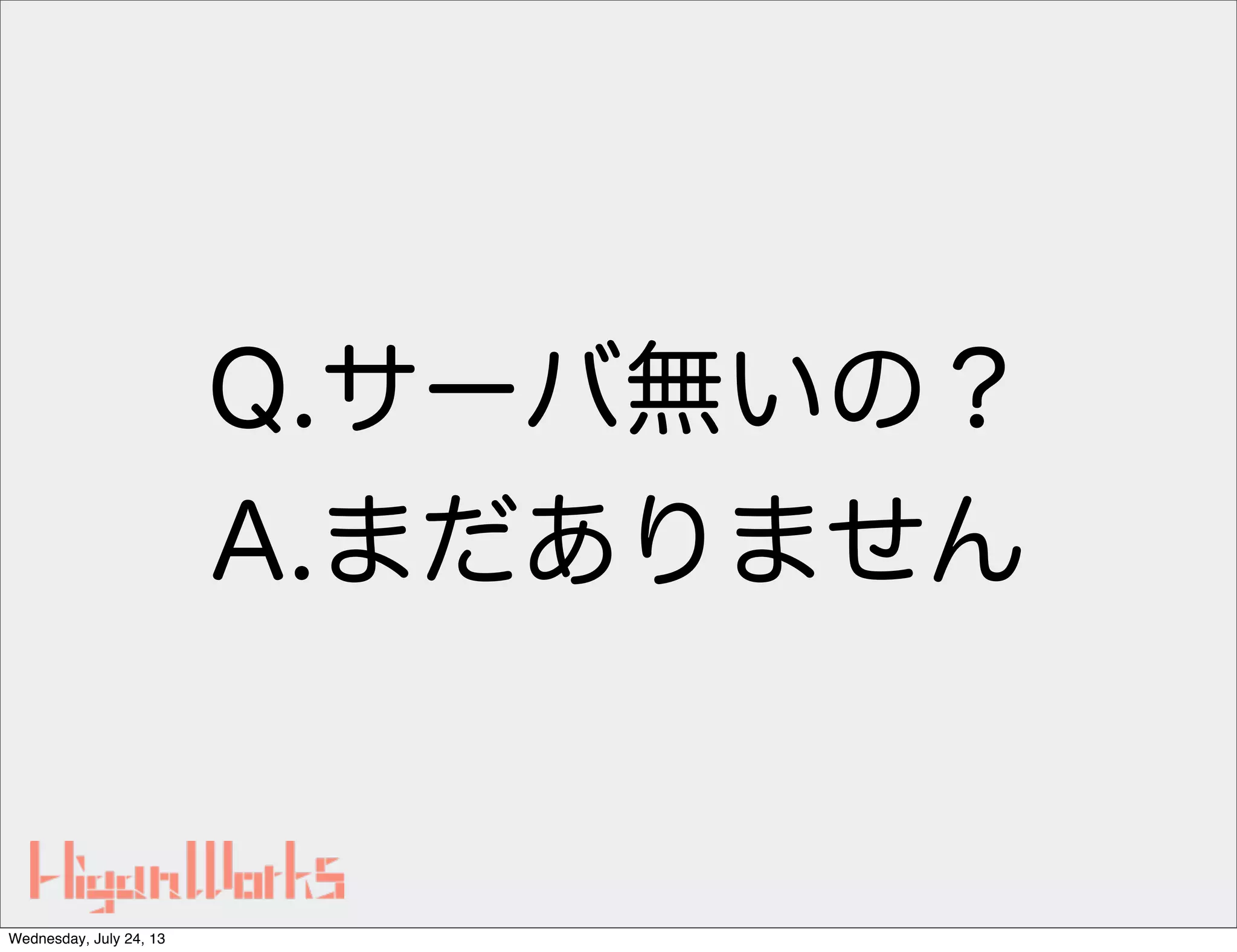 Q.サーバ無いの？
A.まだありません
Wednesday, July 24, 13
 