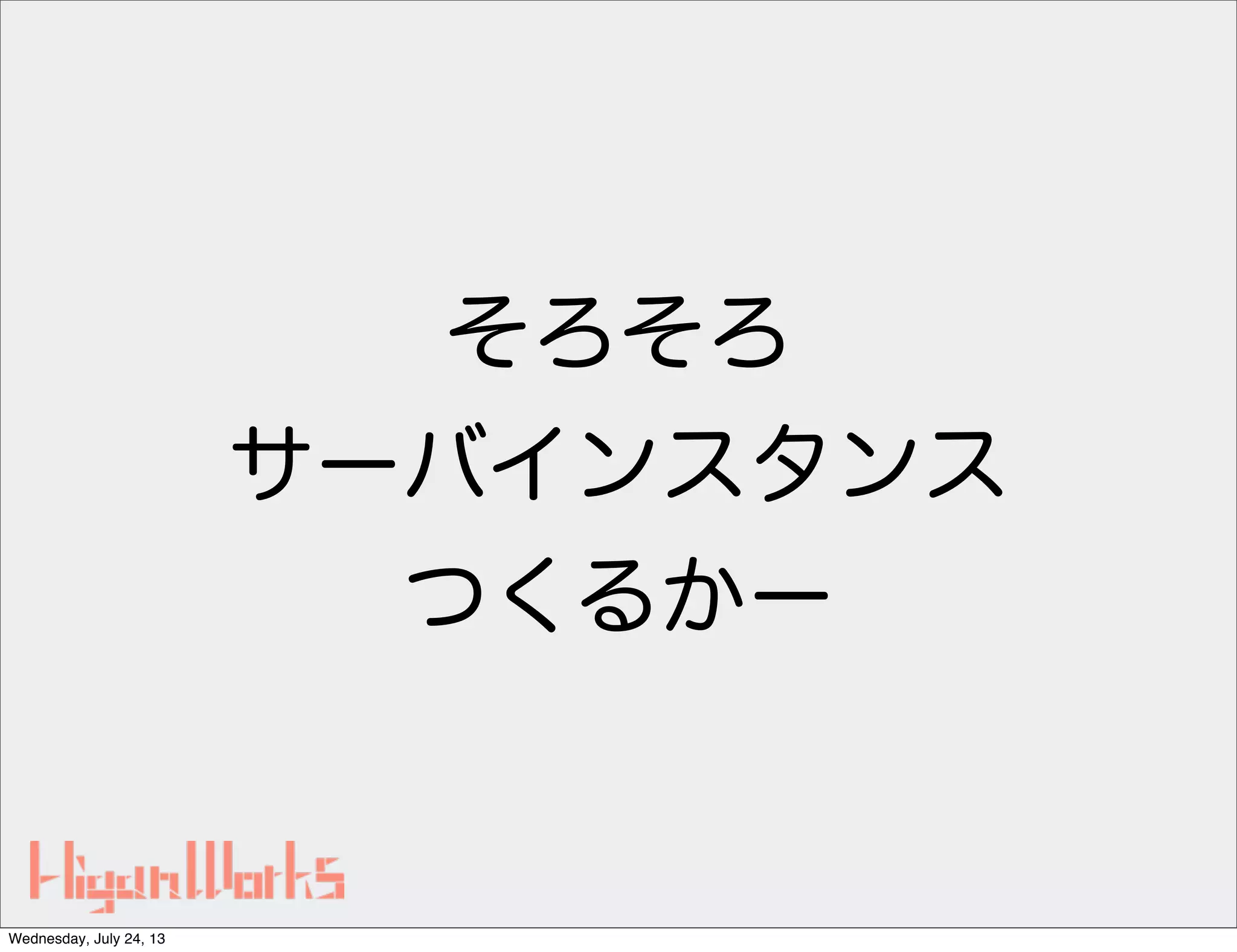 そろそろ
サーバインスタンス
つくるかー
Wednesday, July 24, 13
 