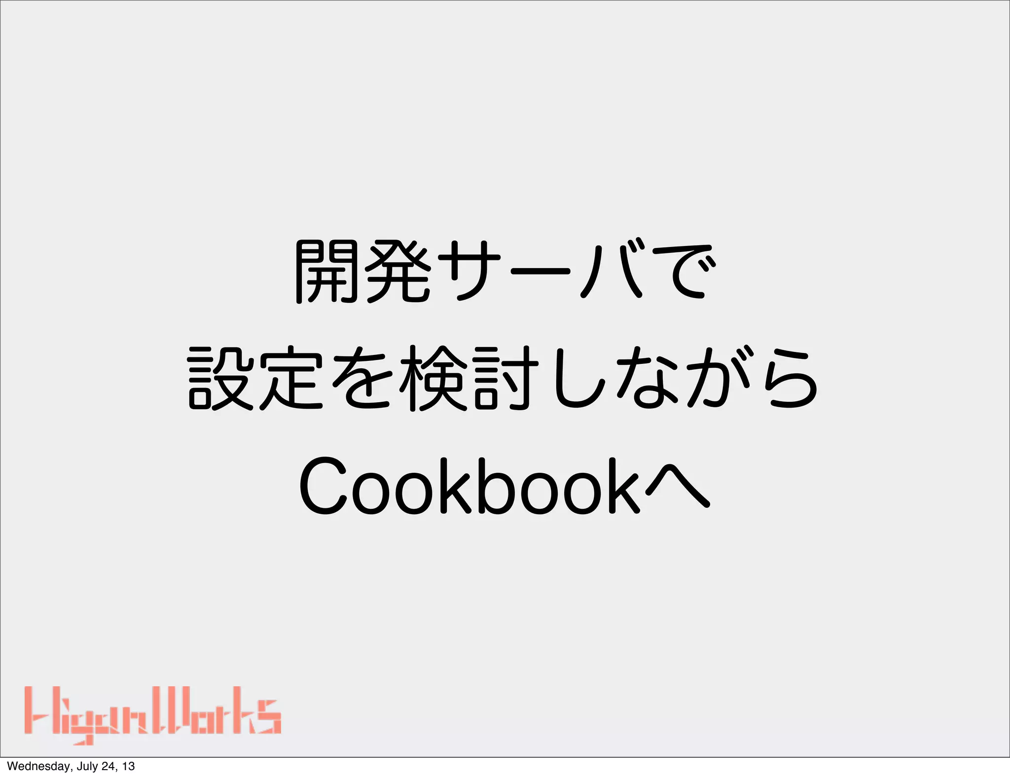 開発サーバで
設定を検討しながら
Cookbookへ
Wednesday, July 24, 13
 
