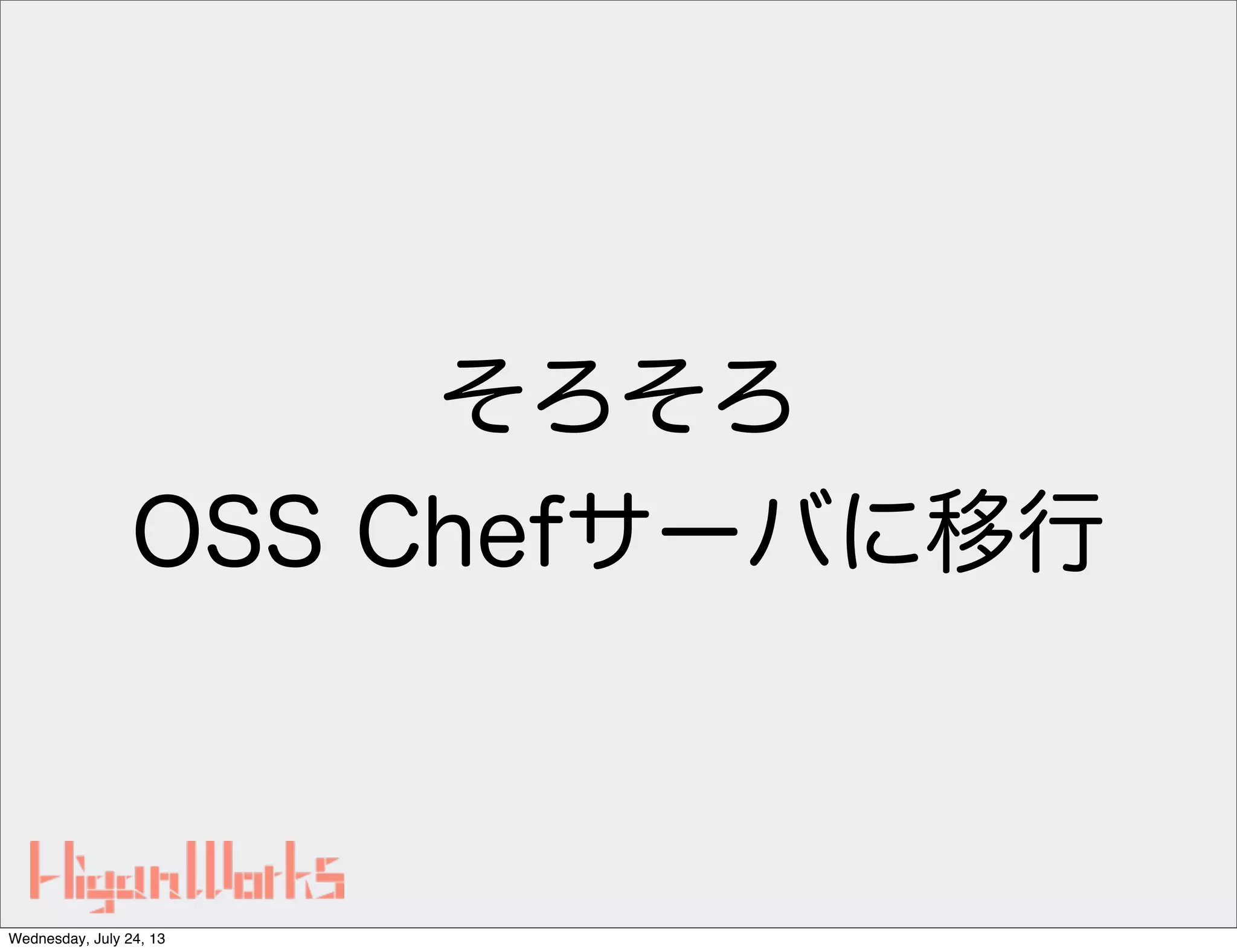 そろそろ
OSS Chefサーバに移行
Wednesday, July 24, 13
 