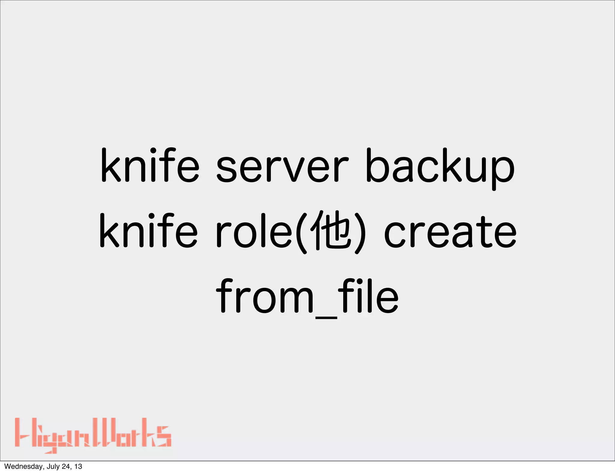 knife server backup
knife role(他) create
from_ﬁle
Wednesday, July 24, 13
 
