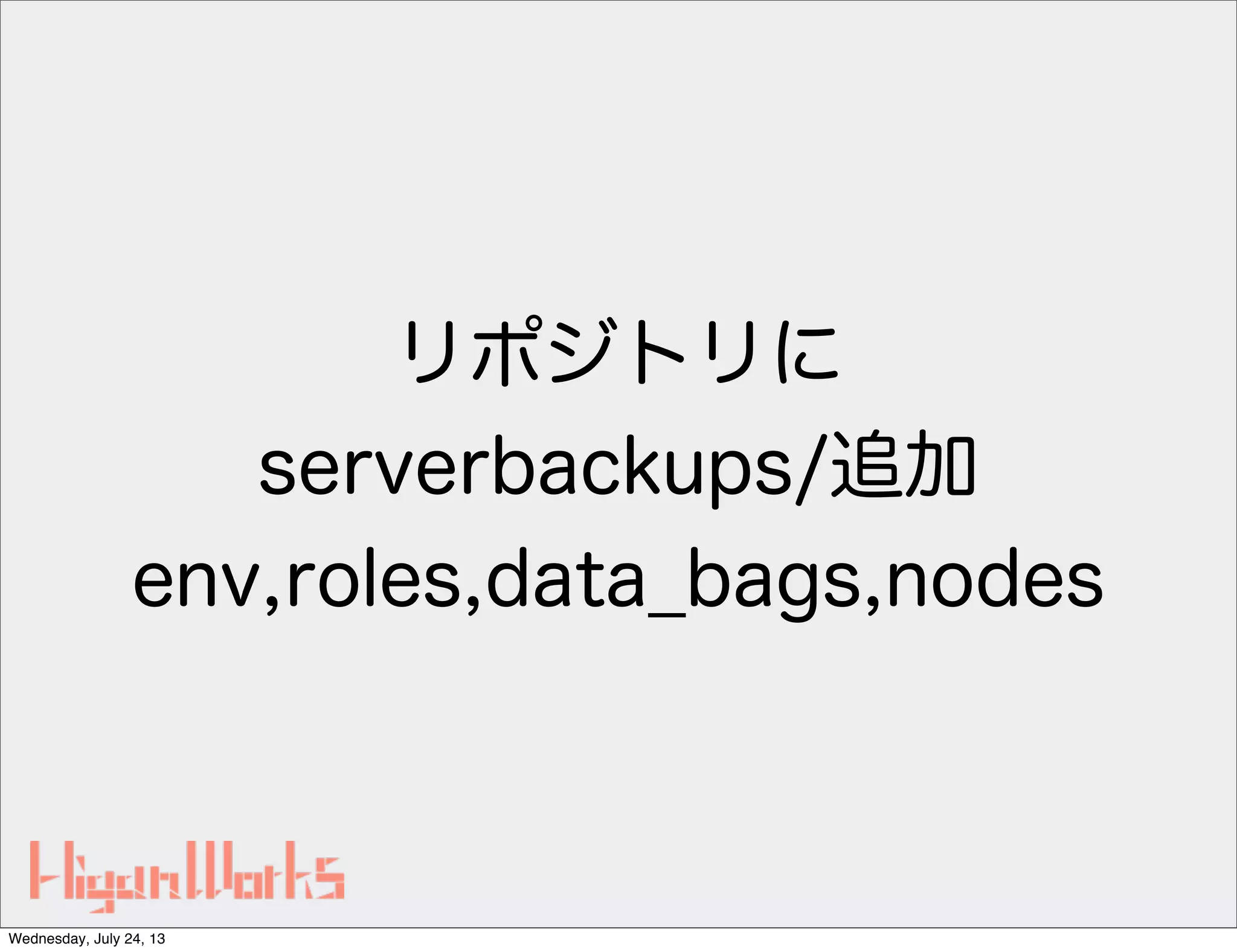 リポジトリに
serverbackups/追加
env,roles,data_bags,nodes
Wednesday, July 24, 13
 