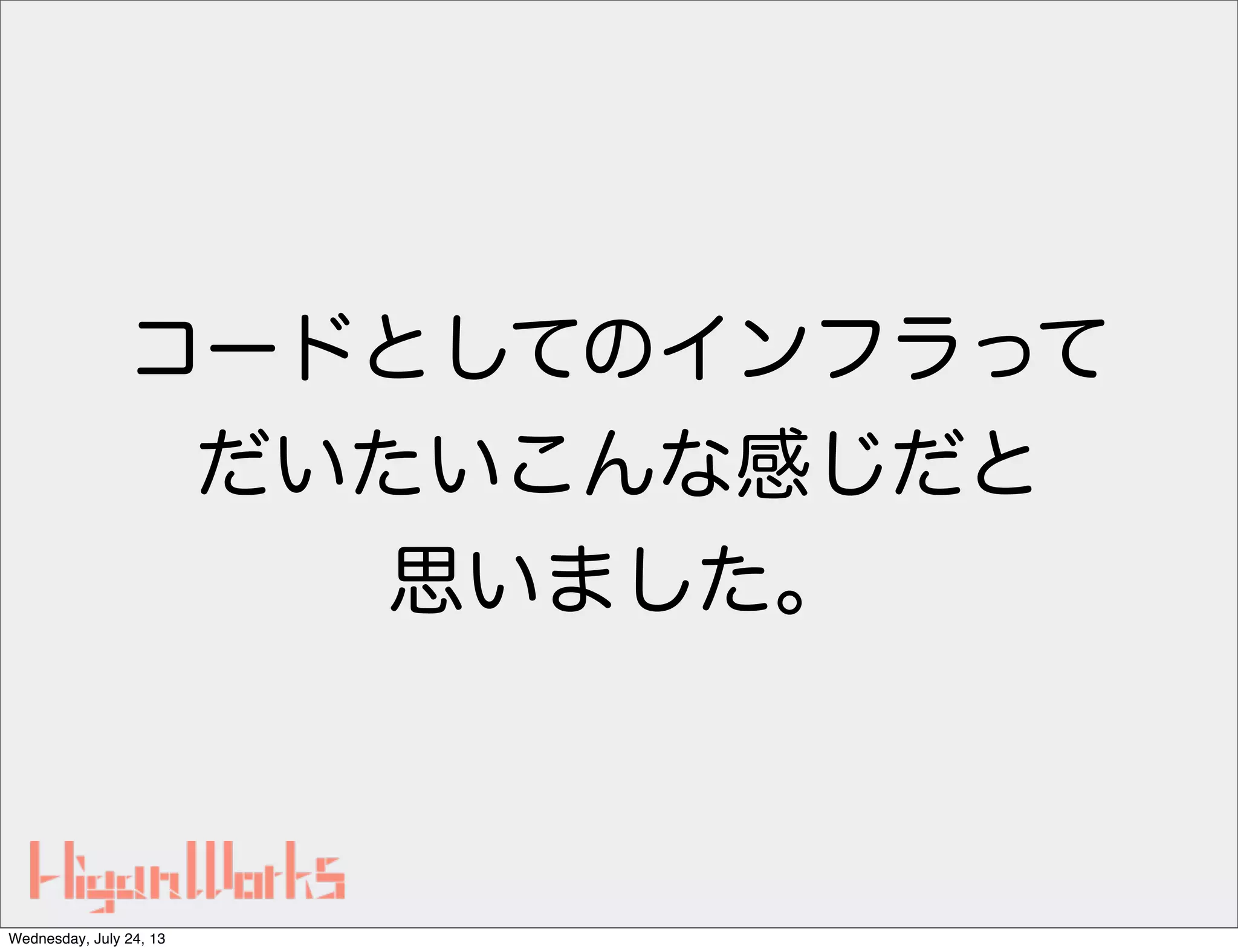 コードとしてのインフラって
だいたいこんな感じだと
思いました。
Wednesday, July 24, 13
 